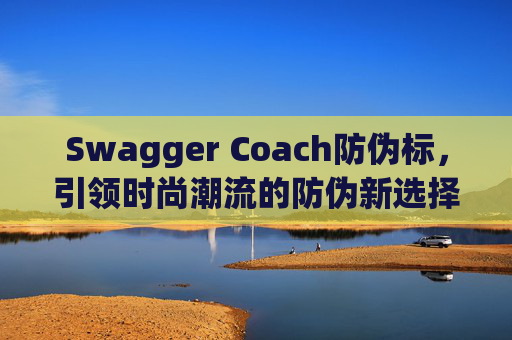 Swagger Coach防伪标,引领时尚潮流的防伪新选择 Swagger Coach防伪标,引领时尚潮流的防伪新选择